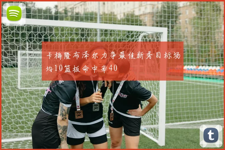 卡梅隆布泽尔力争最佳新秀目标场均10篮板命中率40