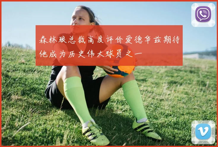 森林狼总裁高度评价爱德华兹期待他成为历史伟大球员之一