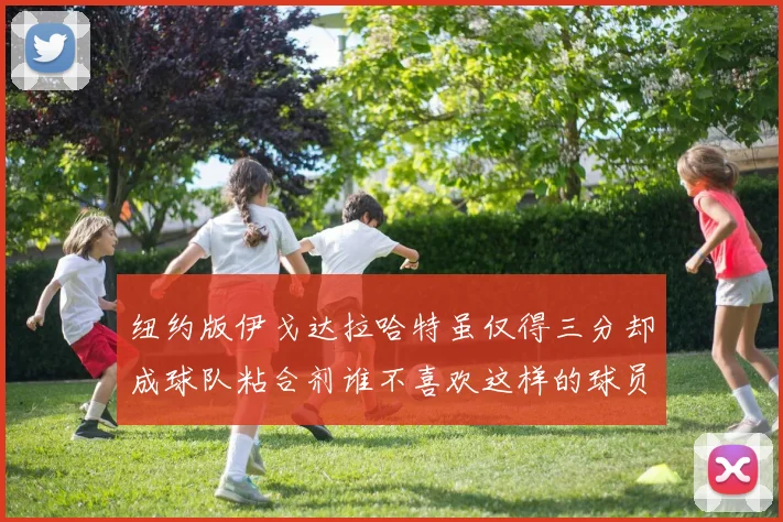 纽约版伊戈达拉哈特虽仅得三分却成球队粘合剂谁不喜欢这样的球员