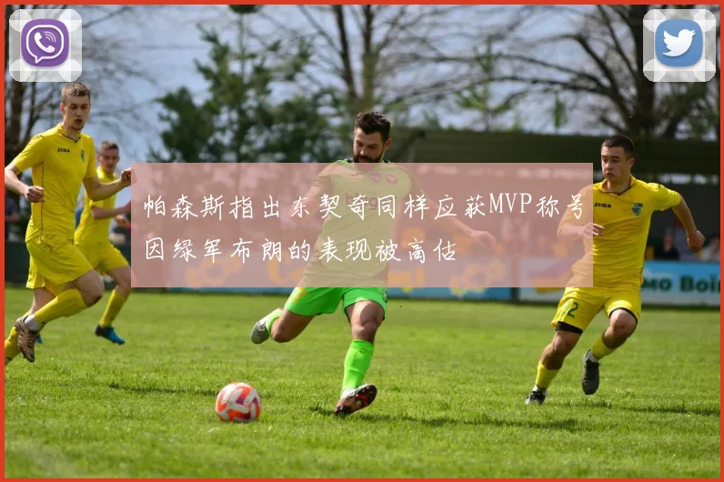 帕森斯指出东契奇同样应获MVP称号因绿军布朗的表现被高估