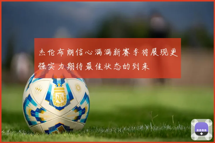 杰伦布朗信心满满新赛季将展现更强实力期待最佳状态的到来