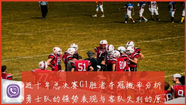 近十年总决赛G1胜者夺冠概率分析勇士队的强势表现与客队失利的原因探讨