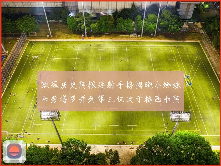 欧冠历史阿根廷射手榜揭晓小蜘蛛和劳塔罗并列第三仅次于梅西和阿圭罗
