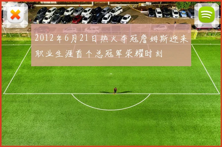 2012年6月21日热火夺冠詹姆斯迎来职业生涯首个总冠军荣耀时刻