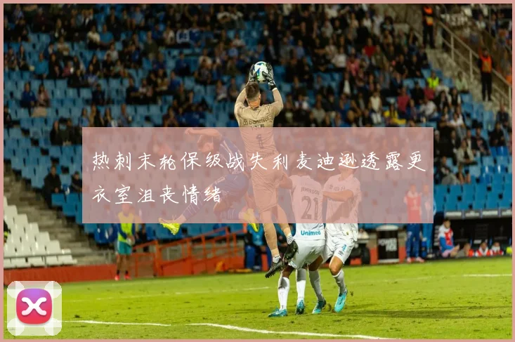 热刺末轮保级战失利麦迪逊透露更衣室沮丧情绪