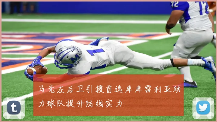 马竞左后卫引援首选库库雷利亚助力球队提升防线实力