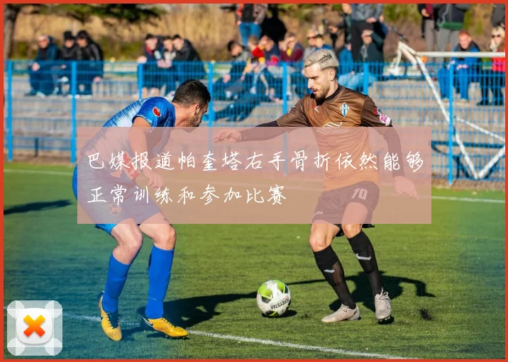 巴媒报道帕奎塔右手骨折依然能够正常训练和参加比赛